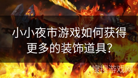 小小夜市游戏如何获得更多的装饰道具? 小小夜市游戏如何获得更多的装饰道具?