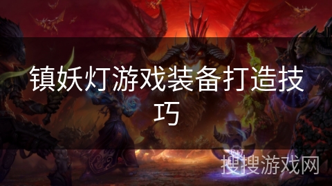 镇妖灯游戏装备打造技巧 镇妖灯游戏装备打造技巧