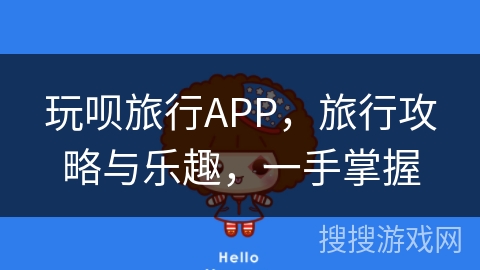 玩呗旅行APP,旅行攻略与乐趣,一手掌握 玩呗旅行APP,旅行攻略与乐趣,一手掌握