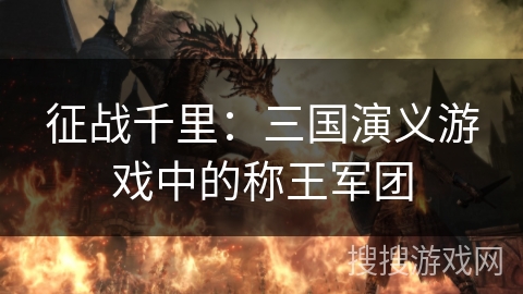 征战千里:三国演义游戏中的称王军团 征战千里:三国演义游戏中的称王军团