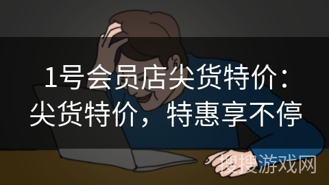 1号会员店尖货特价:尖货特价,特惠享不停 1号会员店尖货特价:尖货特价,特惠享不停