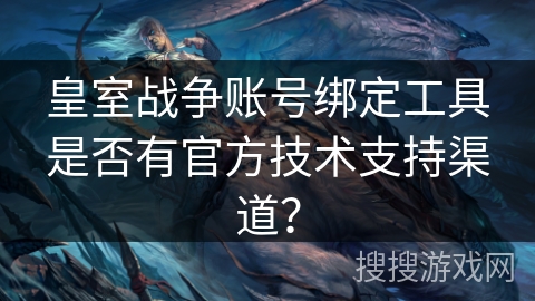皇室战争账号绑定工具是否有官方技术支持渠道? 皇室战争账号绑定工具是否有官方技术支持渠道?