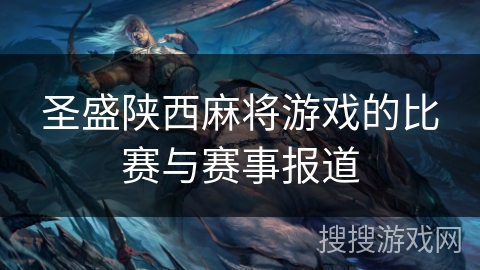 圣盛陕西麻将游戏的比赛与赛事报道