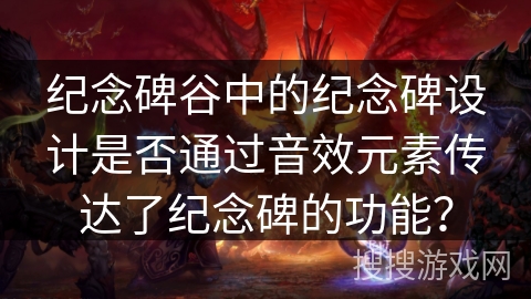 纪念碑谷中的纪念碑设计是否通过音效元素传达了纪念碑的功能? 纪念碑谷中的纪念碑设计是否通过音效元素传达了纪念碑的功能?