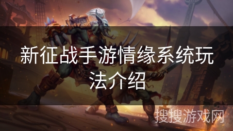 新征战手游情缘系统玩法介绍 新征战手游情缘系统玩法介绍