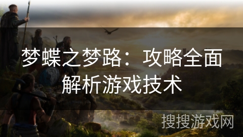 梦蝶之梦路:攻略全面解析游戏技术 梦蝶之梦路:攻略全面解析游戏技术