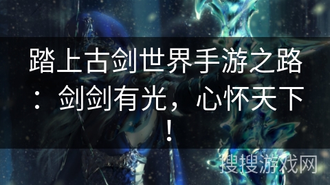 踏上古剑世界手游之路：剑剑有光，心怀天下！