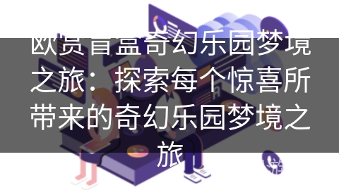 欧赏盲盒奇幻乐园梦境之旅：探索每个惊喜所带来的奇幻乐园梦境之旅
