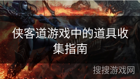 侠客道游戏中的道具收集指南 侠客道游戏中的道具收集指南