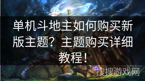 单机斗地主如何购买新版主题?主题购买详细教程! 单机斗地主如何购买新版主题?主题购买详细教程!