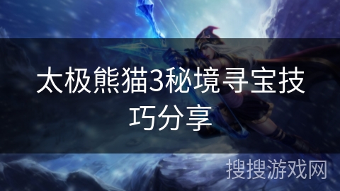 太极熊猫3秘境寻宝技巧分享 太极熊猫3秘境寻宝技巧分享