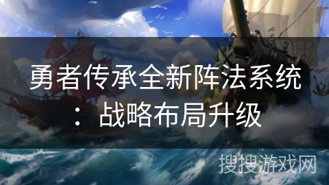 勇者传承全新阵法系统：战略布局升级