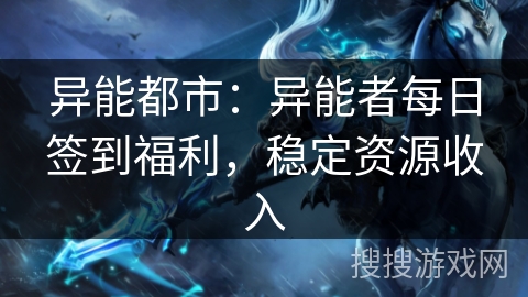 异能都市:异能者每日签到福利,稳定资源收入 异能都市:异能者每日签到福利,稳定资源收入