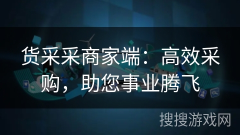 货采采商家端:高效采购,助您事业腾飞 货采采商家端:高效采购,助您事业腾飞