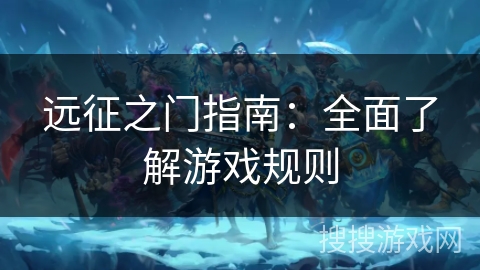远征之门指南:全面了解游戏规则 远征之门指南:全面了解游戏规则