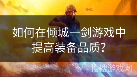 如何在倾城一剑游戏中提高装备品质？
