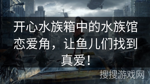 开心水族箱中的水族馆恋爱角,让鱼儿们找到真爱! 开心水族箱中的水族馆恋爱角,让鱼儿们找到真爱!