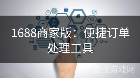 1688商家版：便捷订单处理工具