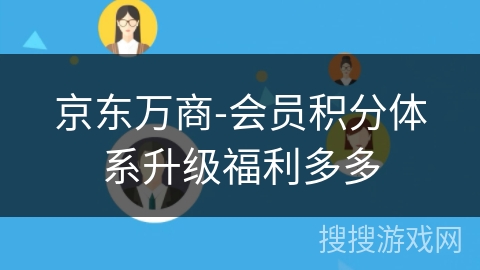 京东万商-会员积分体系升级福利多多 京东万商-会员积分体系升级福利多多