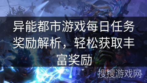 异能都市游戏每日任务奖励解析,轻松获取丰富奖励 异能都市游戏每日任务奖励解析,轻松获取丰富奖励