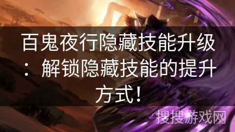百鬼夜行隐藏技能升级:解锁隐藏技能的提升方式! 百鬼夜行隐藏技能升级:解锁隐藏技能的提升方式!