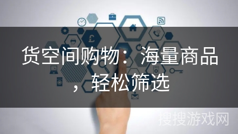 货空间购物：海量商品，轻松筛选