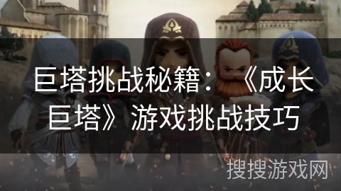 巨塔挑战秘籍：《成长巨塔》游戏挑战技巧