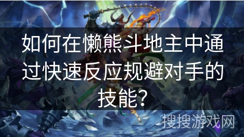 如何在懒熊斗地主中通过快速反应规避对手的技能? 如何在懒熊斗地主中通过快速反应规避对手的技能?
