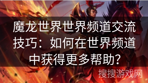魔龙世界世界频道交流技巧:如何在世界频道中获得更多帮助? 魔龙世界世界频道交流技巧:如何在世界频道中获得更多帮助?