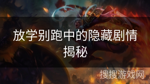 放学别跑中的隐藏剧情揭秘 放学别跑中的隐藏剧情揭秘