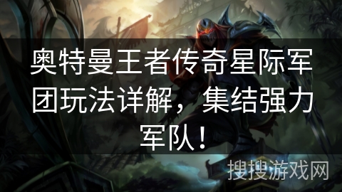 奥特曼王者传奇星际军团玩法详解，集结强力军队！