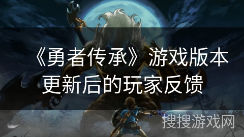 《勇者传承》游戏版本更新后的玩家反馈
