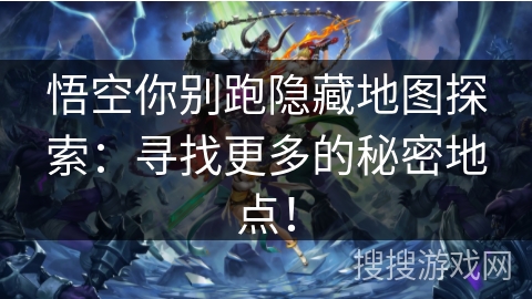 悟空你别跑隐藏地图探索：寻找更多的秘密地点！
