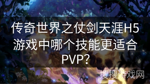 传奇世界之仗剑天涯H5游戏中哪个技能更适合PVP? 传奇世界之仗剑天涯H5游戏中哪个技能更适合PVP?