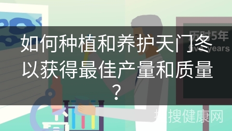 如何种植和养护天门冬以获得最佳产量和质量？