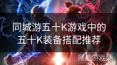 同城游五十K游戏中的五十K装备搭配推荐