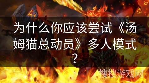 为什么你应该尝试《汤姆猫总动员》多人模式？