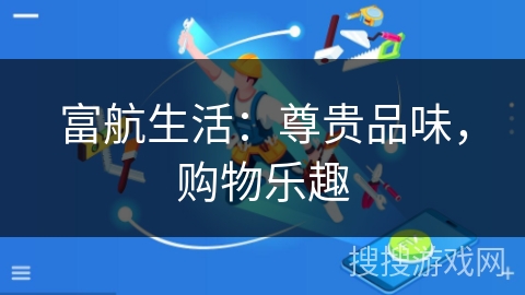 富航生活：尊贵品味，购物乐趣
