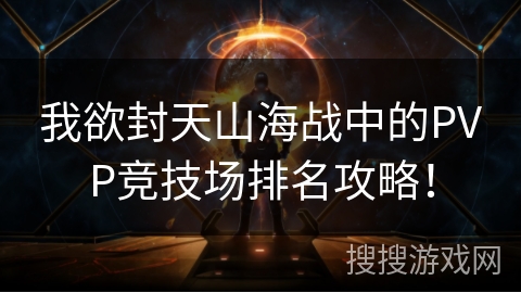 我欲封天山海战中的PVP竞技场排名攻略! 我欲封天山海战中的PVP竞技场排名攻略!