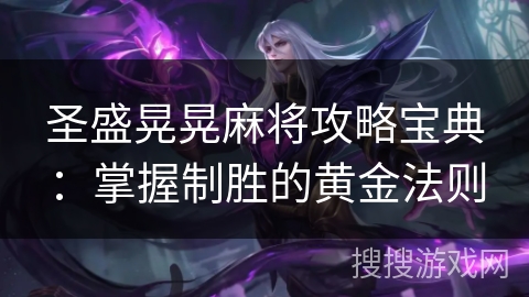 圣盛晃晃麻将攻略宝典：掌握制胜的黄金法则
