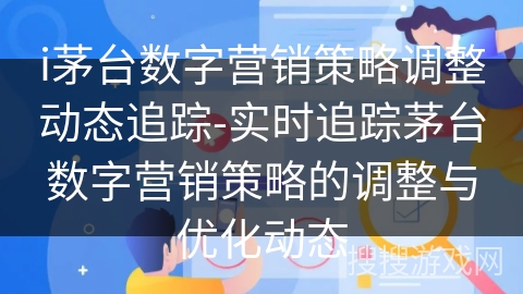 i茅台数字营销策略调整动态追踪-实时追踪茅台数字营销策略的调整与优化动态 i茅台数字营销策略调整动态追踪-实时追踪茅台数字营销策略的调整与优化动态