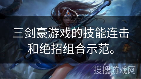 三剑豪游戏的技能连击和绝招组合示范。