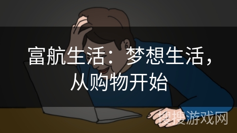 富航生活:梦想生活,从购物开始 富航生活:梦想生活,从购物开始