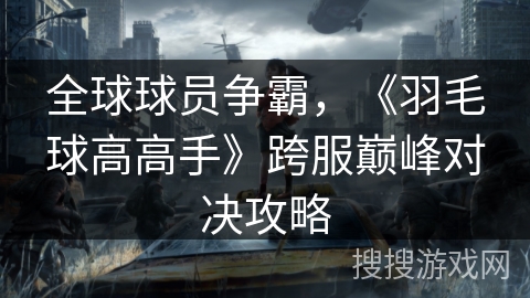 全球球员争霸，《羽毛球高高手》跨服巅峰对决攻略