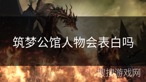 筑梦公馆人物会表白吗 筑梦公馆人物会表白吗