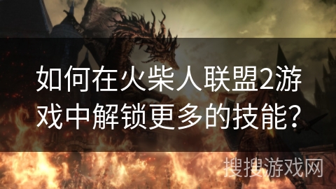 如何在火柴人联盟2游戏中解锁更多的技能？