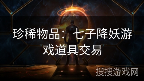 珍稀物品:七子降妖游戏道具交易 珍稀物品:七子降妖游戏道具交易