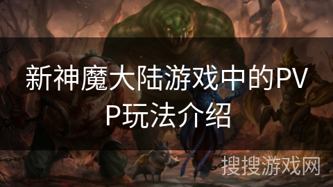 新神魔大陆游戏中的PVP玩法介绍