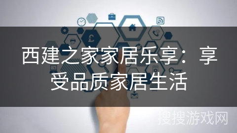 西建之家家居乐享：享受品质家居生活