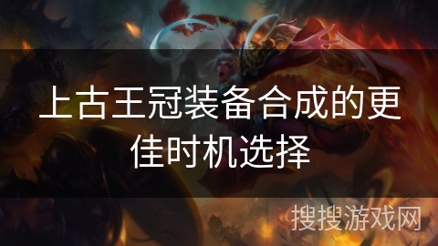 上古王冠装备合成的更佳时机选择